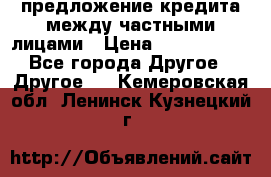 предложение кредита между частными лицами › Цена ­ 5 000 000 - Все города Другое » Другое   . Кемеровская обл.,Ленинск-Кузнецкий г.